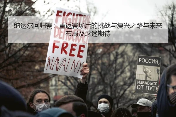 纳达尔回归赛：重返赛场后的挑战与复兴之路与未来布局及球迷期待