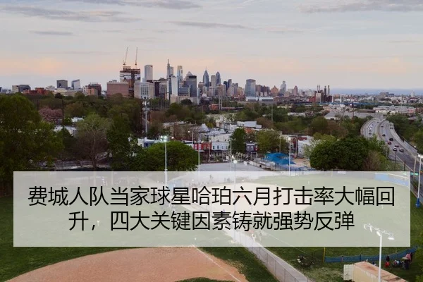 费城人队当家球星哈珀六月打击率大幅回升，四大关键因素铸就强势反弹
